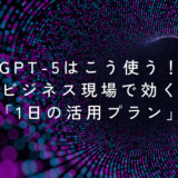【GPT-5はこう使う！】ビジネス現場で効く「1日の活用プラン」